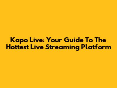 Kapo Live: Your Guide To The Hottest Live Streaming Platform