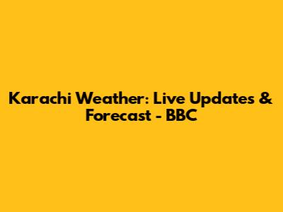 Karachi Weather: Live Updates & Forecast - BBC