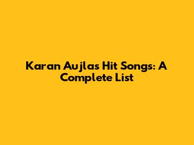 Karan Aujla's Hit Songs: A Complete List