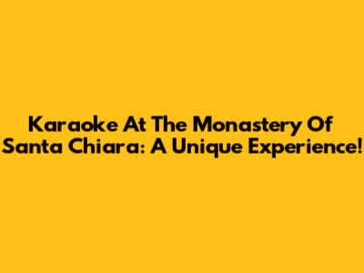 Karaoke At The Monastery Of Santa Chiara: A Unique Experience!