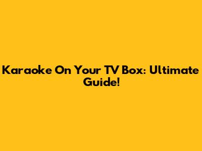 Karaoke On Your TV Box: Ultimate Guide!
