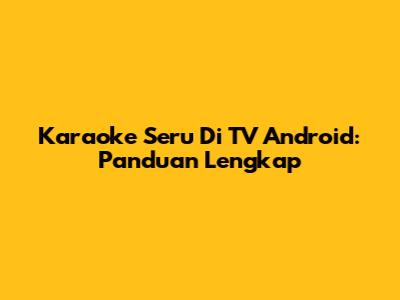 Karaoke Seru Di TV Android: Panduan Lengkap