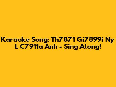 Karaoke Song: Th7871 Gi7899i Ny L C7911a Anh - Sing Along!