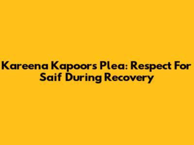 Kareena Kapoor's Plea: Respect For Saif During Recovery