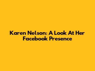 Karen Nelson: A Look At Her Facebook Presence