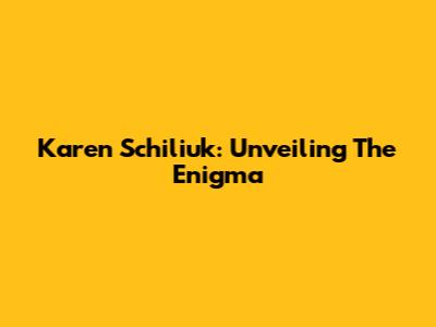 Karen Schiliuk: Unveiling The Enigma