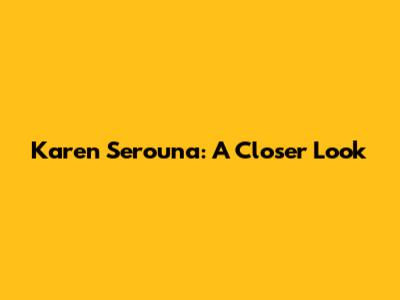 Karen Serouna: A Closer Look