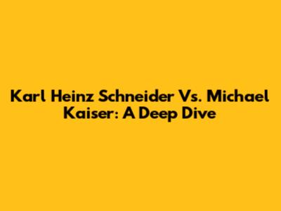Karl Heinz Schneider Vs. Michael Kaiser: A Deep Dive