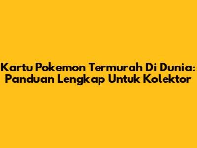 Kartu Pokemon Termurah Di Dunia: Panduan Lengkap Untuk Kolektor