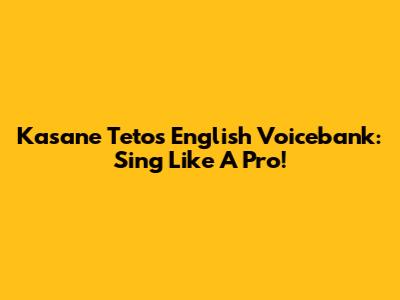 Kasane Teto's English Voicebank: Sing Like A Pro!