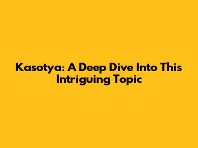 Kasotya: A Deep Dive Into This Intriguing Topic