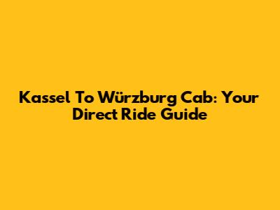 Kassel To Würzburg Cab: Your Direct Ride Guide