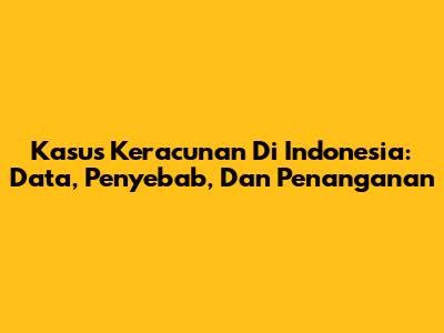 Kasus Keracunan Di Indonesia: Data, Penyebab, Dan Penanganan