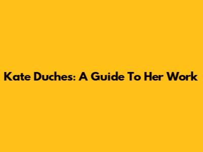 Kate Duches: A Guide To Her Work