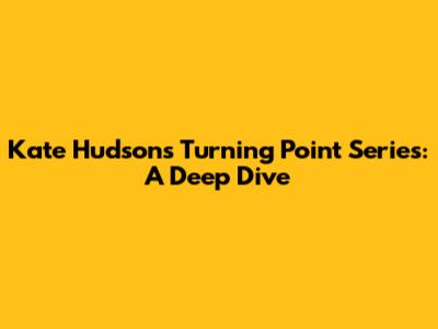 Kate Hudson's Turning Point Series: A Deep Dive