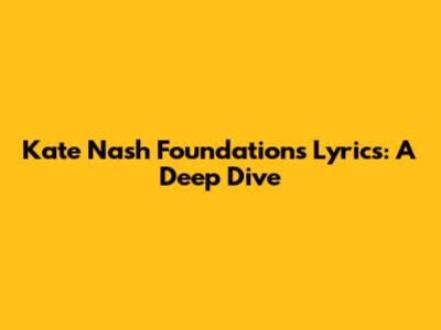 Kate Nash Foundations Lyrics: A Deep Dive