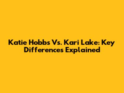Katie Hobbs Vs. Kari Lake: Key Differences Explained