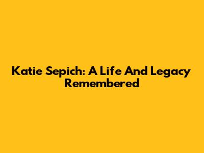 Katie Sepich: A Life And Legacy Remembered