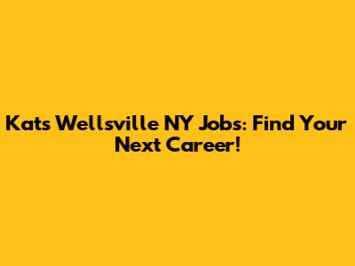 Kats Wellsville NY Jobs: Find Your Next Career!
