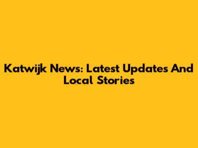 Katwijk News: Latest Updates And Local Stories