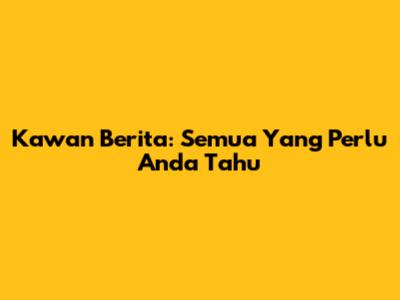Kawan Berita: Semua Yang Perlu Anda Tahu
