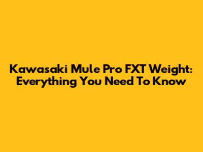 Kawasaki Mule Pro FXT Weight: Everything You Need To Know