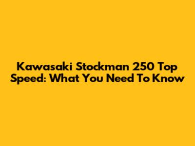 Kawasaki Stockman 250 Top Speed: What You Need To Know
