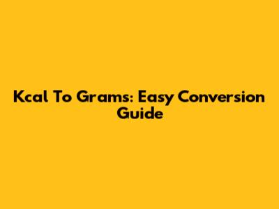 Kcal To Grams: Easy Conversion Guide