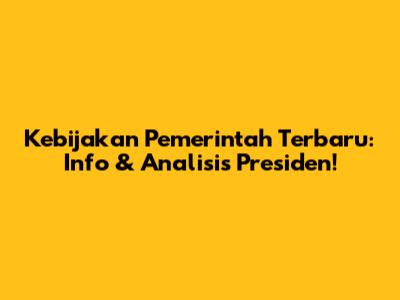 Kebijakan Pemerintah Terbaru: Info & Analisis Presiden!