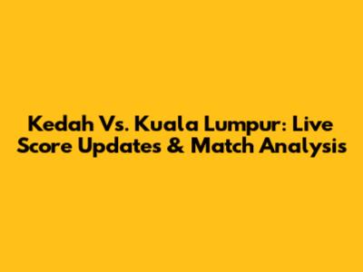 Kedah Vs. Kuala Lumpur: Live Score Updates & Match Analysis