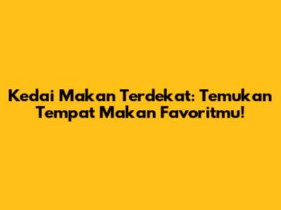 Kedai Makan Terdekat: Temukan Tempat Makan Favoritmu!