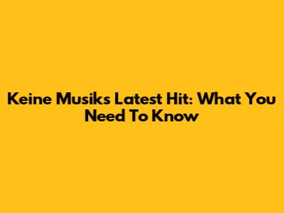Keine Musik's Latest Hit: What You Need To Know