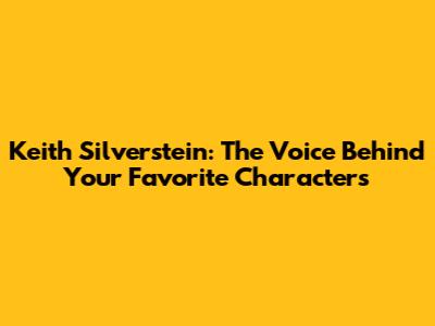Keith Silverstein: The Voice Behind Your Favorite Characters