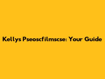 Kelly's Pseoscfilmscse: Your Guide