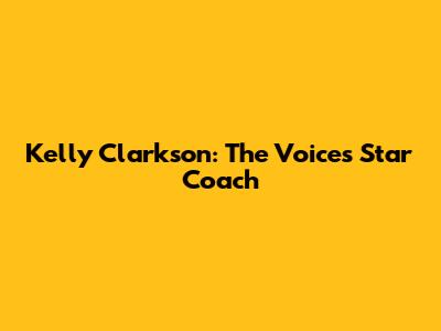Kelly Clarkson: The Voice's Star Coach
