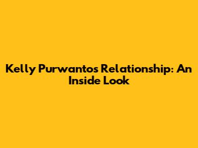 Kelly Purwanto's Relationship: An Inside Look