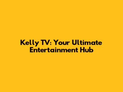 Kelly TV: Your Ultimate Entertainment Hub