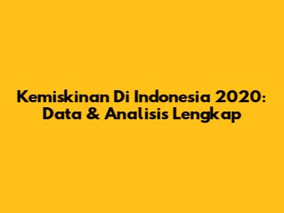 Kemiskinan Di Indonesia 2020: Data & Analisis Lengkap