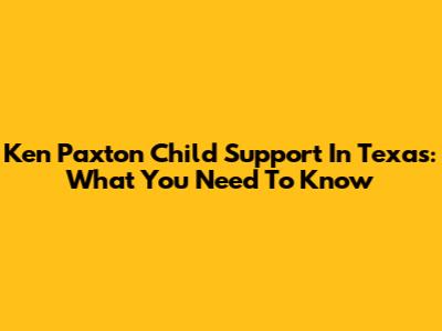Ken Paxton Child Support In Texas: What You Need To Know