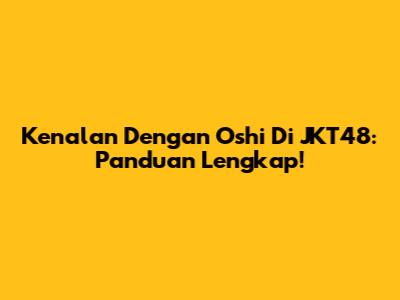 Kenalan Dengan Oshi Di JKT48: Panduan Lengkap!