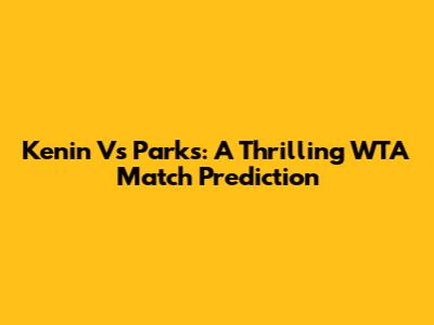 Kenin Vs Parks: A Thrilling WTA Match Prediction