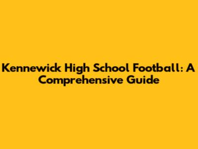 Kennewick High School Football: A Comprehensive Guide