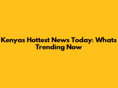 Kenya's Hottest News Today: What's Trending Now