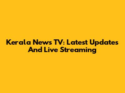 Kerala News TV: Latest Updates And Live Streaming