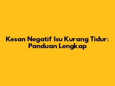 Kesan Negatif Isu Kurang Tidur: Panduan Lengkap