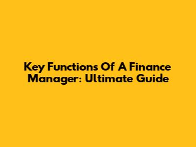 Key Functions Of A Finance Manager: Ultimate Guide