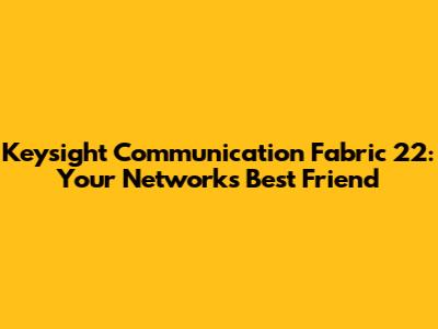 Keysight Communication Fabric 22: Your Network's Best Friend