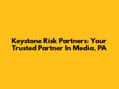 Keystone Risk Partners: Your Trusted Partner In Media, PA