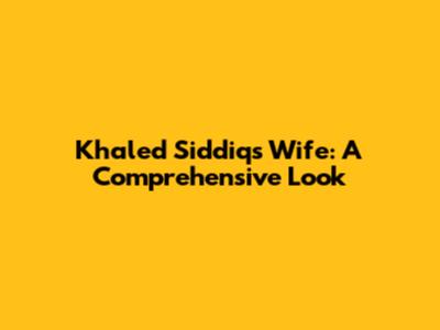 Khaled Siddiq's Wife: A Comprehensive Look