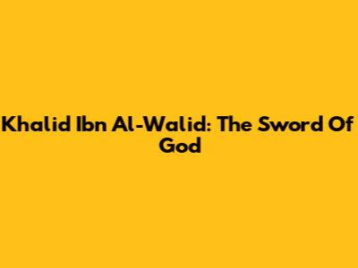 Khalid Ibn Al-Walid: The Sword Of God